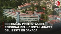 Siguen protestas del personal del hospital Juárez del Issste, en Oaxaca