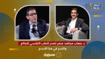 د. مهاب مجاهد: مصر تصدر الطب النفسي للعالم.. والسر في هذا الاسم