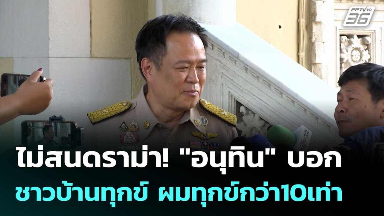 ไม่สนดราม่า! "อนุทิน" บอก ชาวบ้านทุกข์ ผมทุกข์ก...