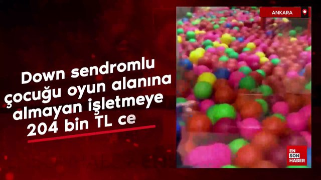 Ankara'da down sendromlu çocuğu oyun alanına almayan işletmeye 204 bin TL ceza