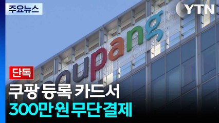 [단독] 쿠팡 등록 카드서 300만 원 무단 결제..."다른 유출 정보와 결합 가능성" / YTN