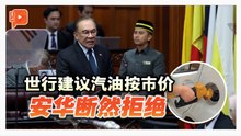 国会一幕 | 世行建议大马汽油按市价 安华也断然拒绝