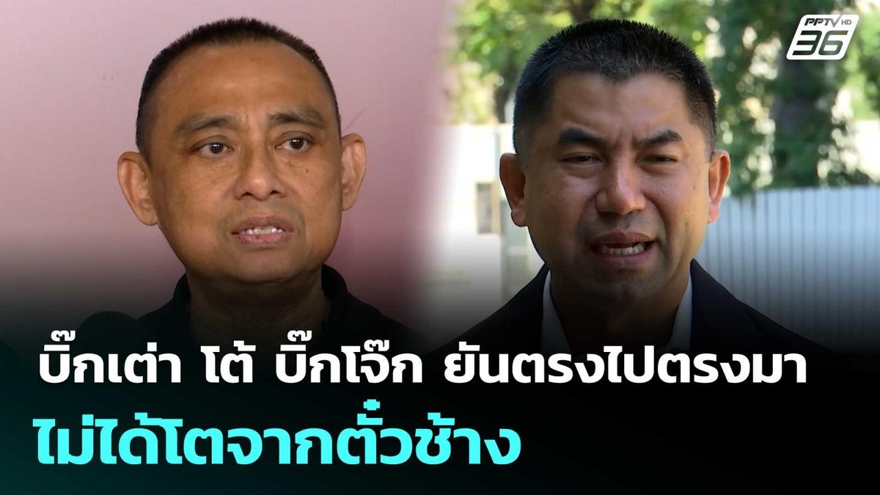 บิ๊กเต่า โต้ บิ๊กโจ๊ก ยันตรงไปตรงมา ไม่ได้โตจาก...