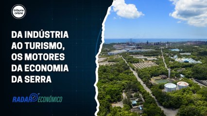 Da indústria ao turismo, os motores da economia da Serra | Radar Econômico #02