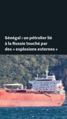 Sénégal : un pétrolier lié à la Russie touché par des « explosions externes »