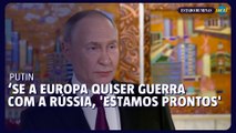 Putin: Se a Europa quiser guerra com a Rússia, 'estamos prontos'