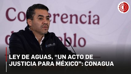 Ley de Aguas es “un acto de justicia para México”: Conagua