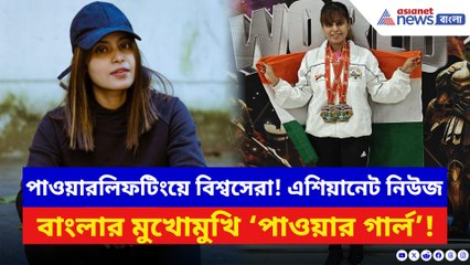 পাওয়ারলিফটিংয়ে বিশ্বসেরা, এশিয়ানেট নিউজ বাংলার মুখোমুখি ‘পাওয়ার গার্ল’