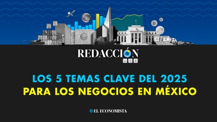 Redacción 458: Los 5 temas clave del 2025 para los negocios en México