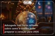 Advogado traz forte reflexão sobre como o cristão pode preparar o coração para 2026