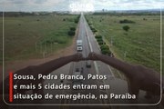 Sousa, Pedra Branca, Patos e mais 5 cidades entram em situação de emergência, na Paraíba
