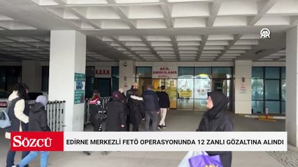 Edirne merkezli FETÖ operasyonunda 12 zanlı gözaltına alındı