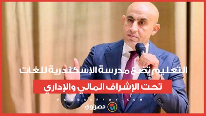 بعد الاعتداء على طلاب برياض الأطفال._التعليم_ تضع مدرسة الإسكندرية للغات تحت الإشراف المالي والإداري