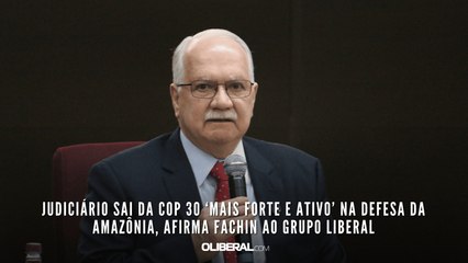 Judiciário sai da COP 30 ‘mais forte e ativo’ na defesa da Amazônia, afirma Fachin ao Grupo Liberal