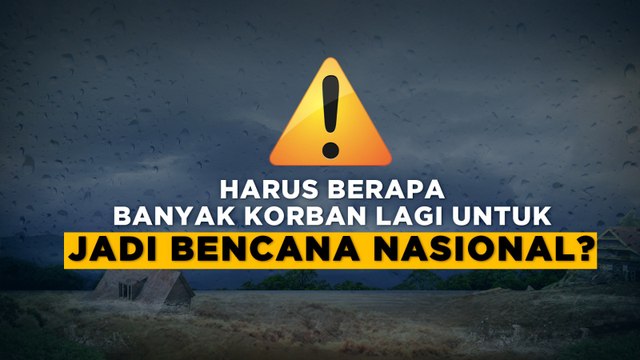 Harus Berapa Banyak Korban Lagi untuk Jadi Bencana Nasional?