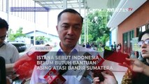 Istana Sebut Indonesia Belum Butuh Bantuan Asing Atasi Banjir Sumatera: Kita Masih Sanggup