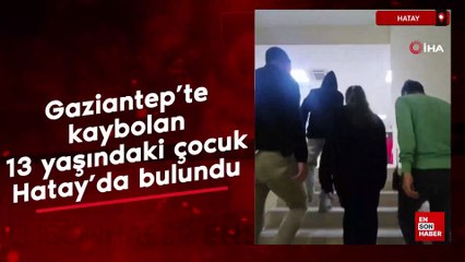 Gaziantep'te kaybolan 13 yaşındaki çocuk Hatay'da bulundu