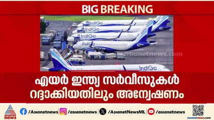 ഇൻഡിഗോ-എയർ ഇന്ത്യ സർവീസുകൾ കൂട്ടത്തോടെ റദ്ദാക്കിയതിൽ അന്വേഷണം പ്രഖ്യാപിച്ച് ഡിജിസിഎ