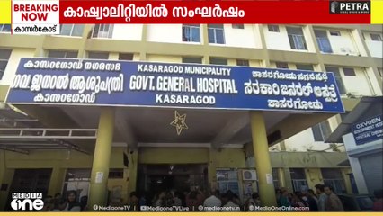 കാസർകോട് ഗവ. ജനറൽ ആശുപത്രി കാഷ്വാലിറ്റിയിൽ സംഘർഷം