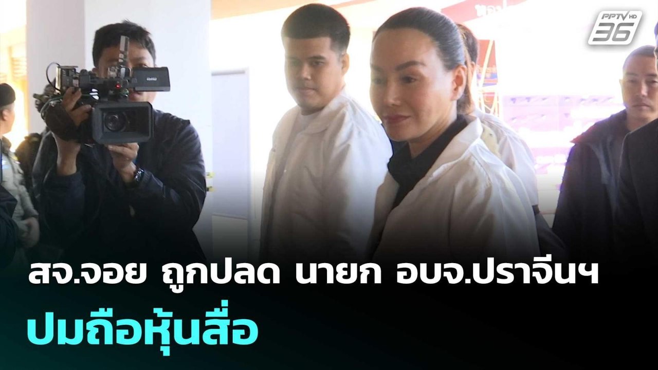 สจ.จอย ถูกปลด นายก อบจ.ปราจีนฯ ปมถือหุ้นสื่อ |...