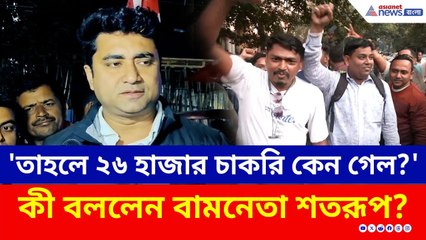 ৩২ হাজার থাকল, তাহলে ২৬ হাজার কেন গেল? কী বললেন শতরূপ ঘোষ? | Calcutta High Court TET Verdict | CPIM