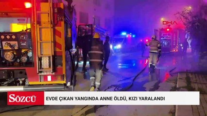 Evde çıkan yangında anne öldü, kızı yaralandı
