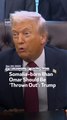 Somalia-born Ilhan Omar Should Be ‘Thrown Out’: Trump