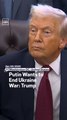 Putin Wants to End Ukraine War: Trump