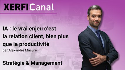 IA : le vrai enjeu c’est la relation client, bien plus que la productivité [Alexandre Masure]