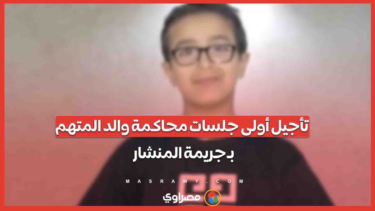 تأجيل أولى جلسات محاكمة والد المتهم بـ"جريمة المنشار".. مصراوي يكشف السبب