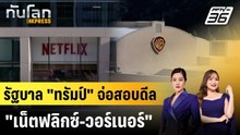 รัฐบาล "ทรัมป์" จ่อสอบดีล "เน็ตฟลิกซ์-วอร์เนอร์"|ทันโลก EXPRESS |8 ธ.ค. 68