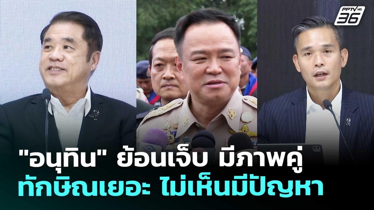 "อนุทิน" ย้อนเจ็บ มีภาพคู่ทักษิณเยอะ ไม่เห็นมีป...