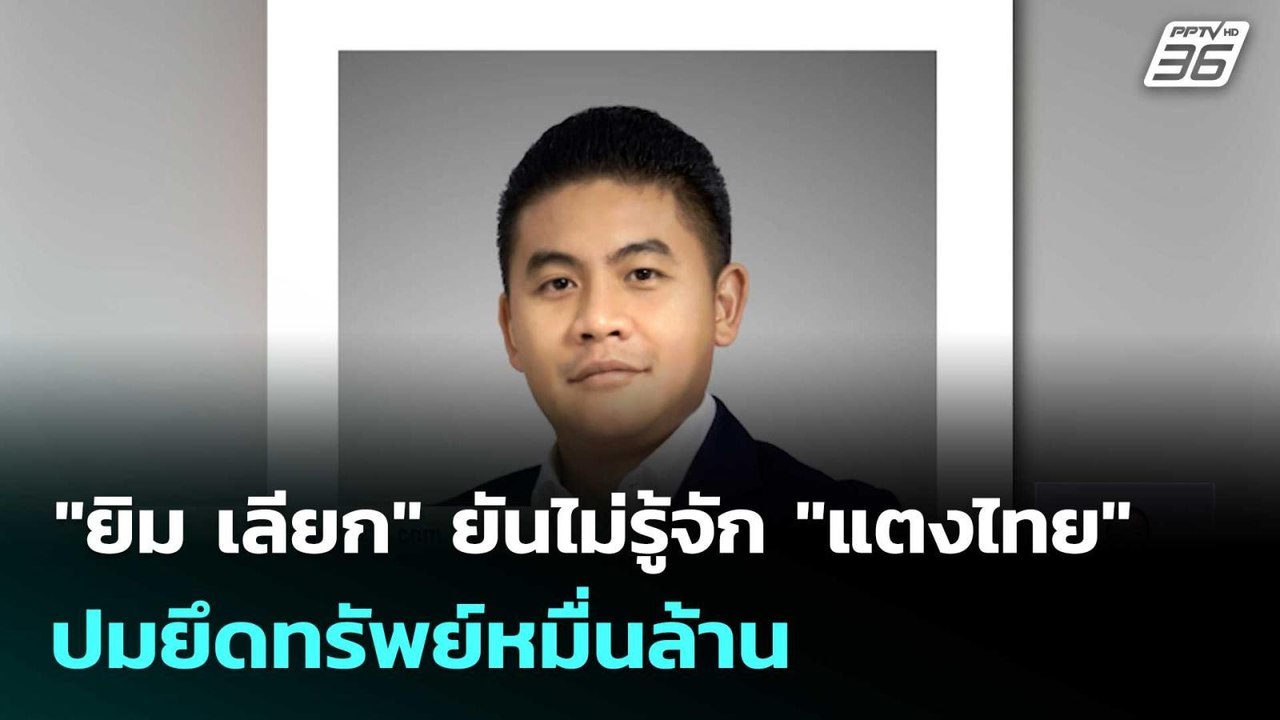 "ยิม เลียก" ยันไม่รู้จัก "แตงไทย" ปมยึดทรัพย์หม...