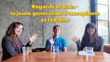 Regards croisés : la jeune génération francophone et la Chine
