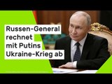 Russen-General rechnet mit Putins Ukraine-Krieg ab