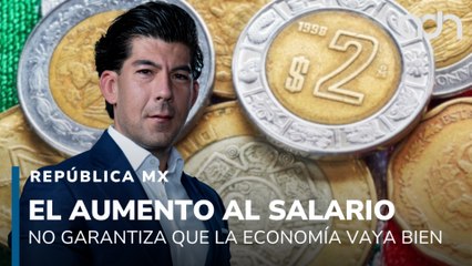 El aumento al salario mínimo no garantiza que la economía vaya por buen camino I República Mx