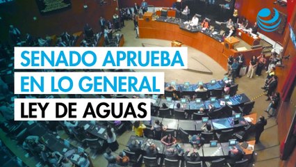 Senado aprueba en lo general la Ley de Aguas