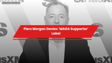 Piers Morgan Denies ‘MAGA Supporter’ Label