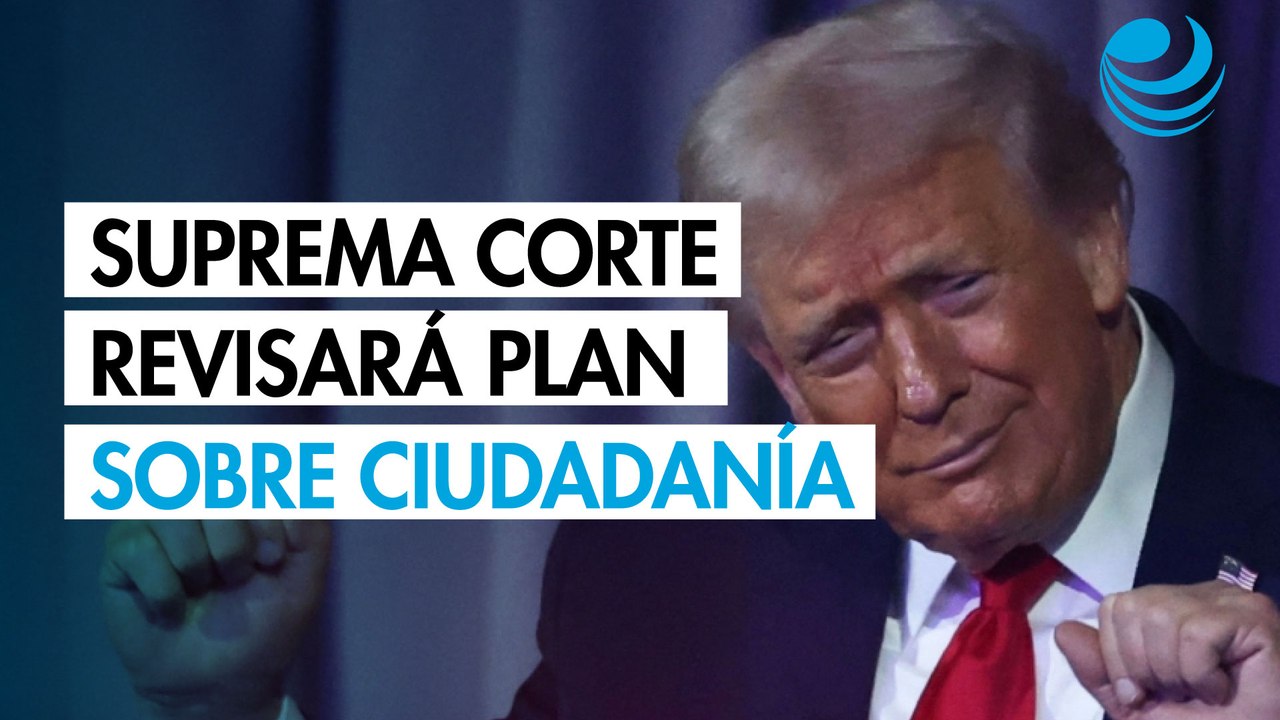 Suprema Corte de EU revisará intento de Trump para eliminar ciudadanía por nacimiento