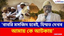 'মুর্শিদাবাদে বাবরি মসজিদ হবেই, হিম্মত দেখব আমায় কে আটকায়' শিলান্যাসের পরেই হুঙ্কার হুমায়ুনের