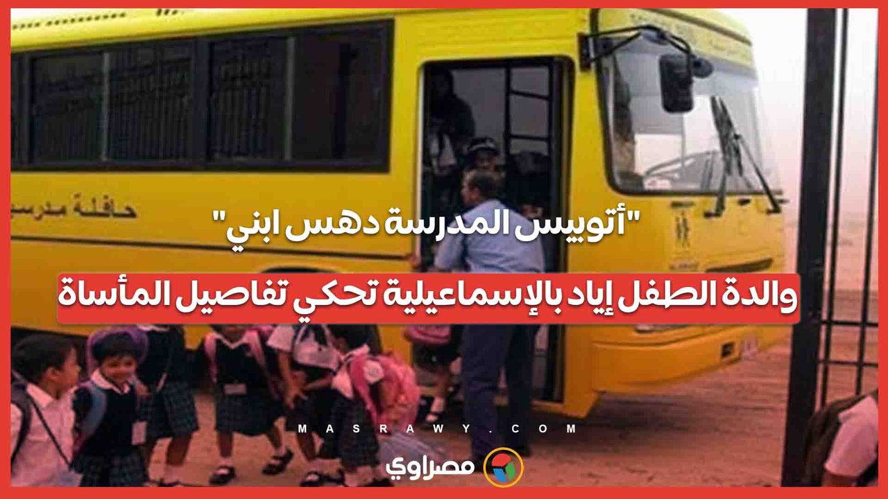 "أتوبيس المدرسة دهس ابني".. والدة الطفل إياد بالإسماعيلية تحكي تفاصيل المأساة