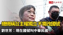 總統稱台灣是主權獨立國家不需改國號 劉世芳：現在國號叫中華民國