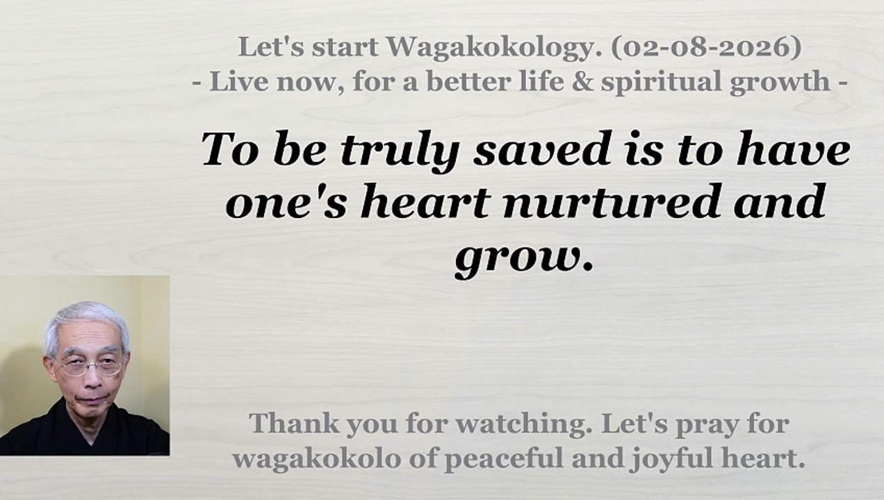 To be truly saved is to have one's heart nurtured and grow. 02-08-2026