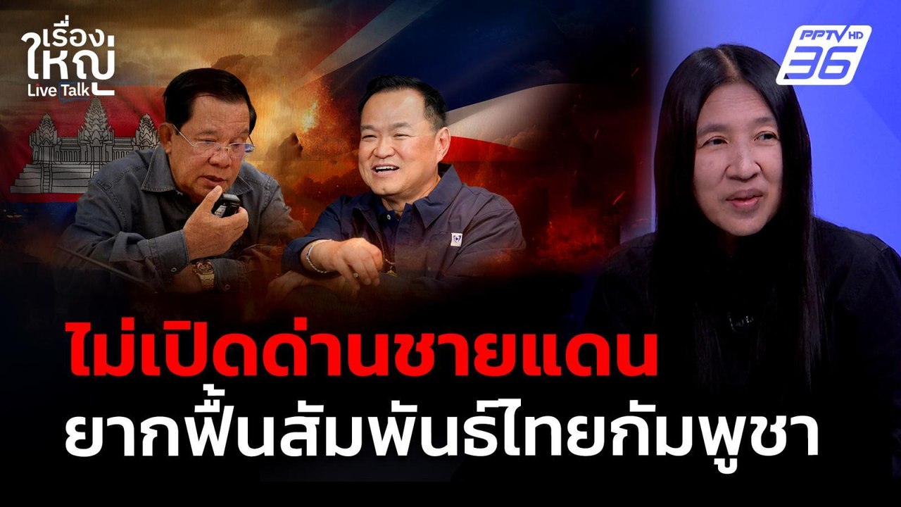 ไม่เปิดชายแดน ยากที่จะฟื้นสัมพันธ์ ไทย - กัมพูชา | เรื่องใหญ่ Live Talk | 9 ก.พ. 69