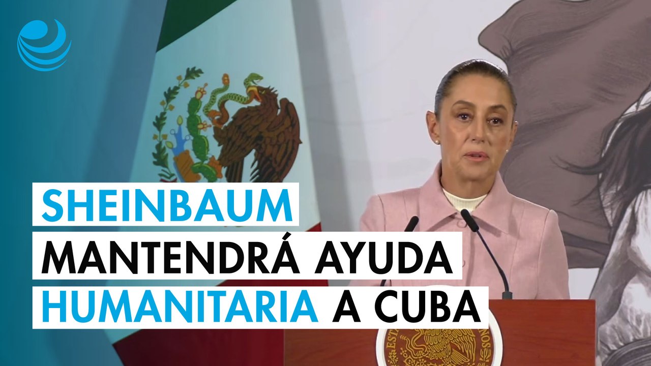 Sheinbaum asegura que mantendrá la ayuda humanitaria a Cuba; califica de "muy injustas" las sanciones a la isla
