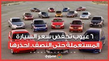 6 عيوب تخفض سعر السيارة المستعملة حتى النصف.. احذرها