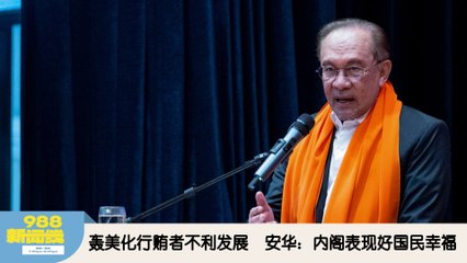 《988新闻线》：2025年12月08日 轰美化行贿者不利发展，安华：内阁表现好国民幸福！