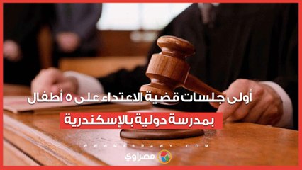 أولى جلسات قضية الاعـ ـ ـتداء على 5 أطفال بمدرسة دولية بالإسكندرية