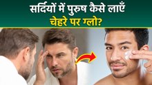 Winter Skincare For Men:सर्दियों में पुरुष चेहरे पर ग्लो कैसे लाएँ,Sardi Me Face Par Glow Kaise Laye