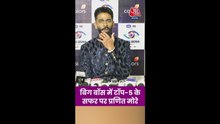 बिग बॉस में टॉप 5 पर पहुंचने पर क्या बोले प्रणित मोरे?